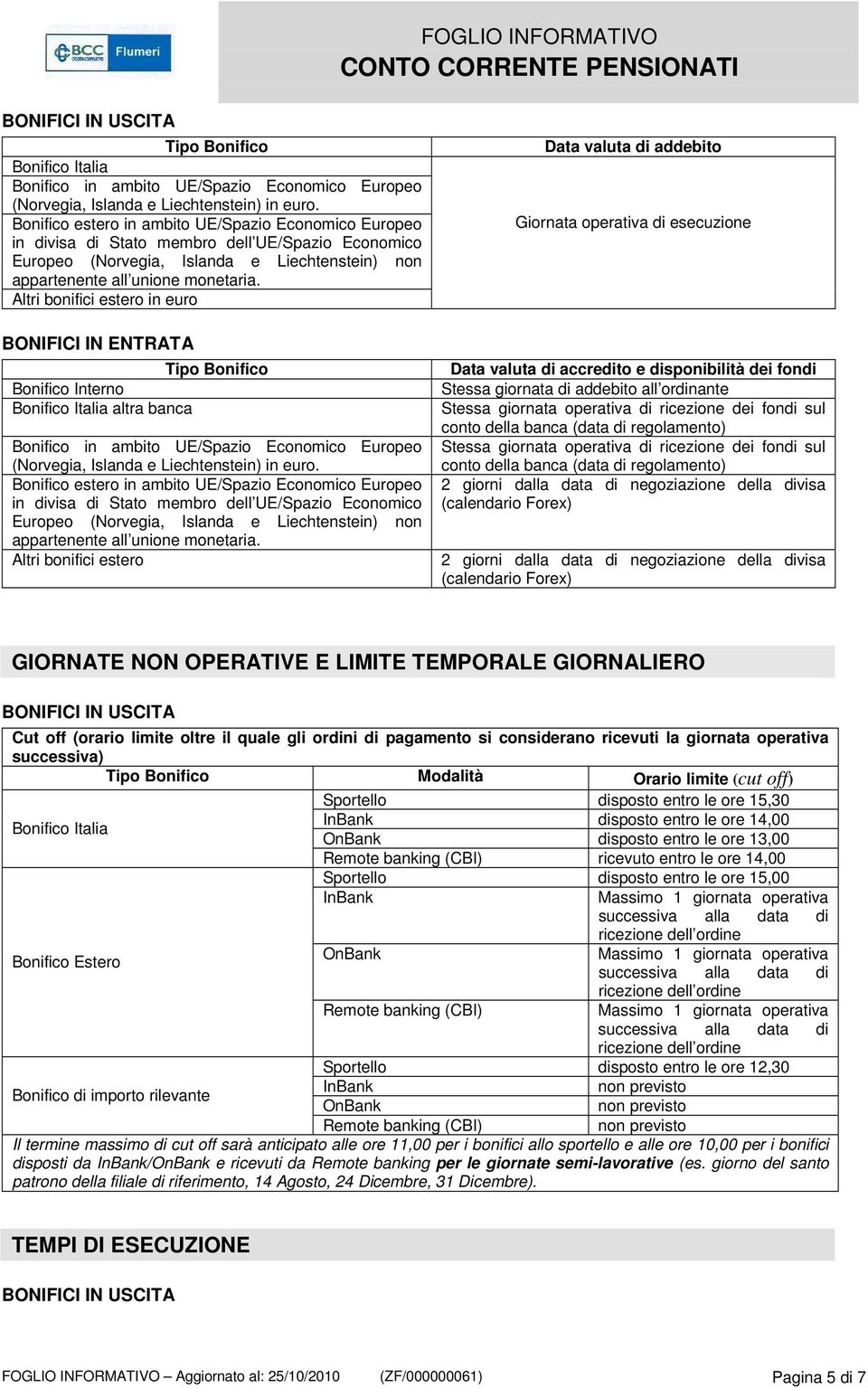 Altri bonifici estero in euro BONIFICI IN ENTRATA Tipo Bonifico Bonifico Interno Bonifico Italia altra banca Bonifico in ambito UE/Spazio Economico Europeo (Norvegia, Islanda e Liechtenstein) in euro.