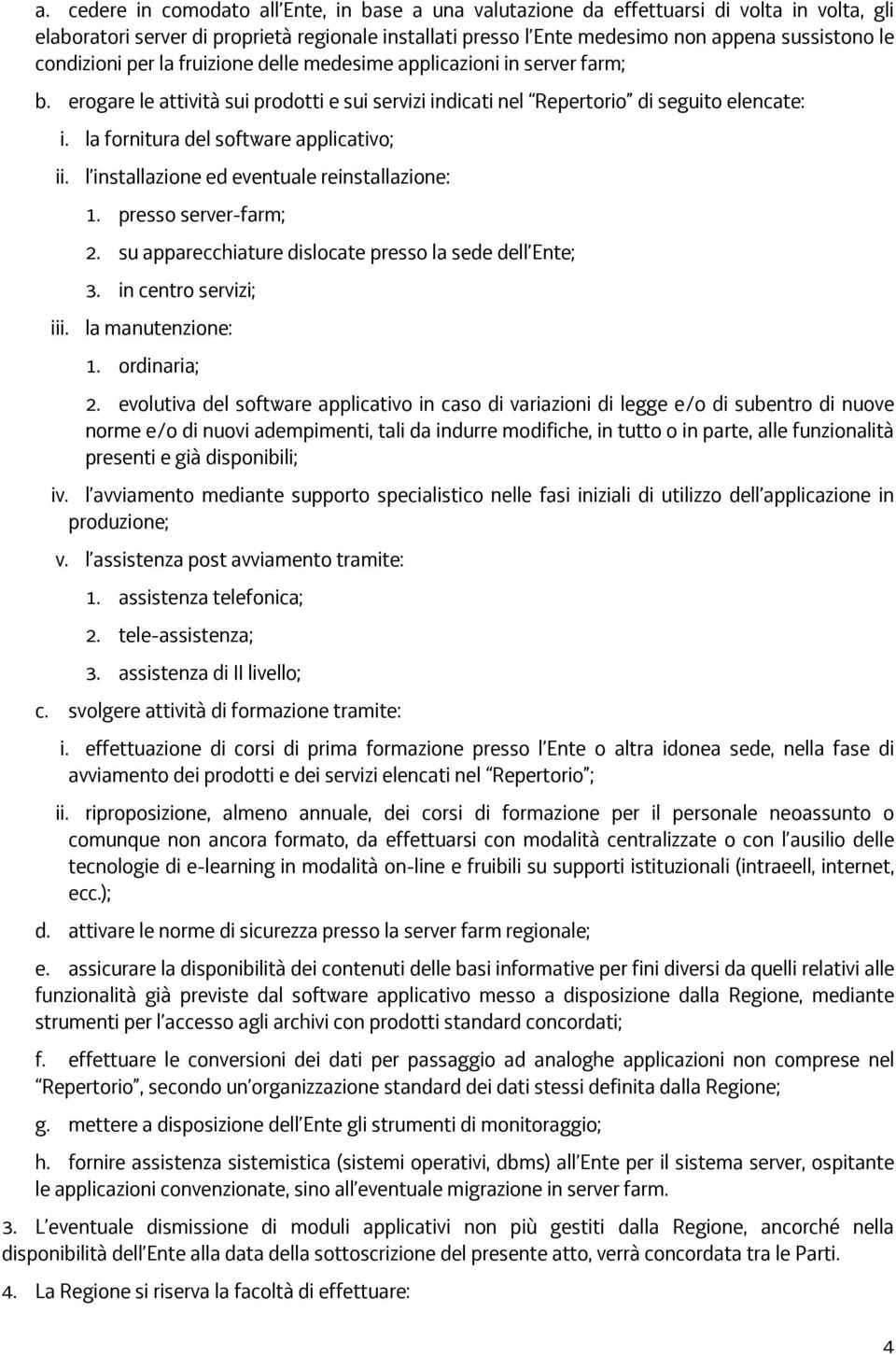 la fornitura del software applicativo; ii. l installazione ed eventuale reinstallazione: 1. presso server-farm; 2. su apparecchiature dislocate presso la sede dell Ente; 3. in centro servizi; iii.