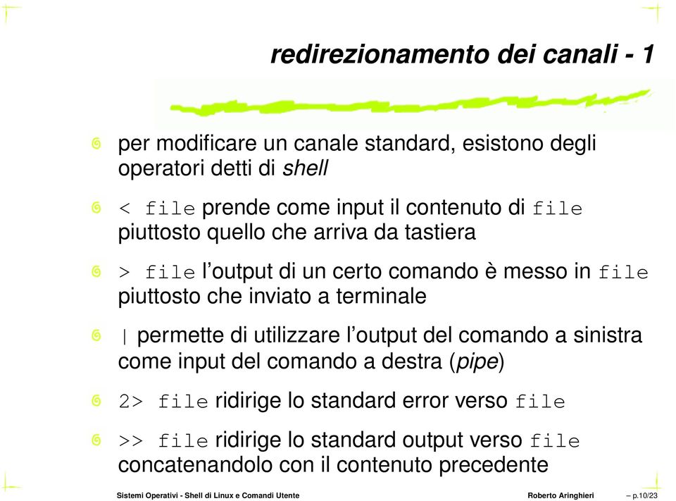 utilizzare l output del comando a sinistra come input del comando a destra (pipe) 2> file ridirige lo standard error verso file >> file ridirige