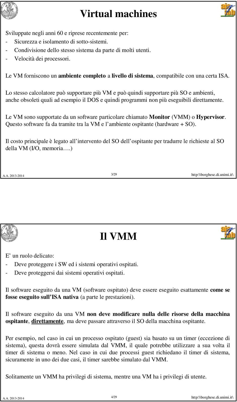 Lo stesso calcolatore può supportare più VM e può quindi supportare più SO e ambienti, anche obsoleti quali ad esempio il DOS e quindi programmi non più eseguibili direttamente.