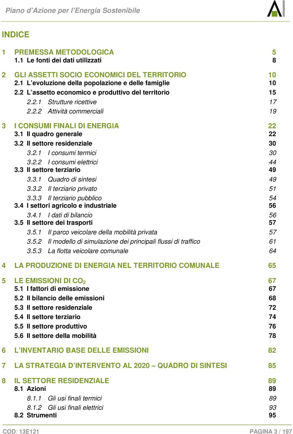 1 Il quadro generale 22 3.2 Il settore residenziale 30 3.2.1 I consumi termici 30 3.2.2 I consumi elettrici 44 3.3 Il settore terziario 49 3.3.1 Quadro di sintesi 49 3.3.2 Il terziario privato 51 3.3.3 Il terziario pubblico 54 3.