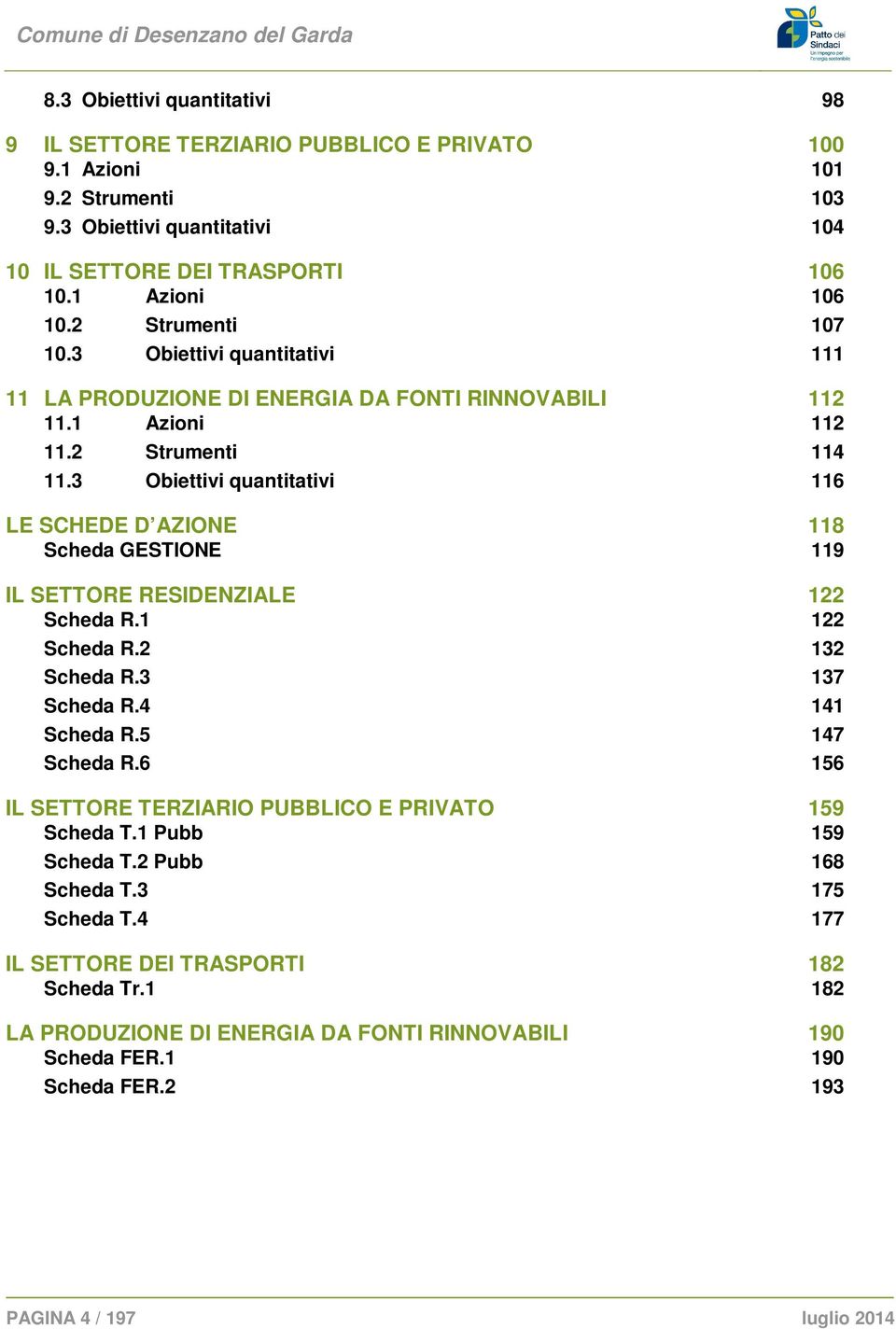 3 Obiettivi quantitativi 116 LE SCHEDE D AZIONE 118 Scheda GESTIONE 119 IL SETTORE RESIDENZIALE 122 Scheda R.1 122 Scheda R.2 132 Scheda R.3 137 Scheda R.4 141 Scheda R.5 147 Scheda R.