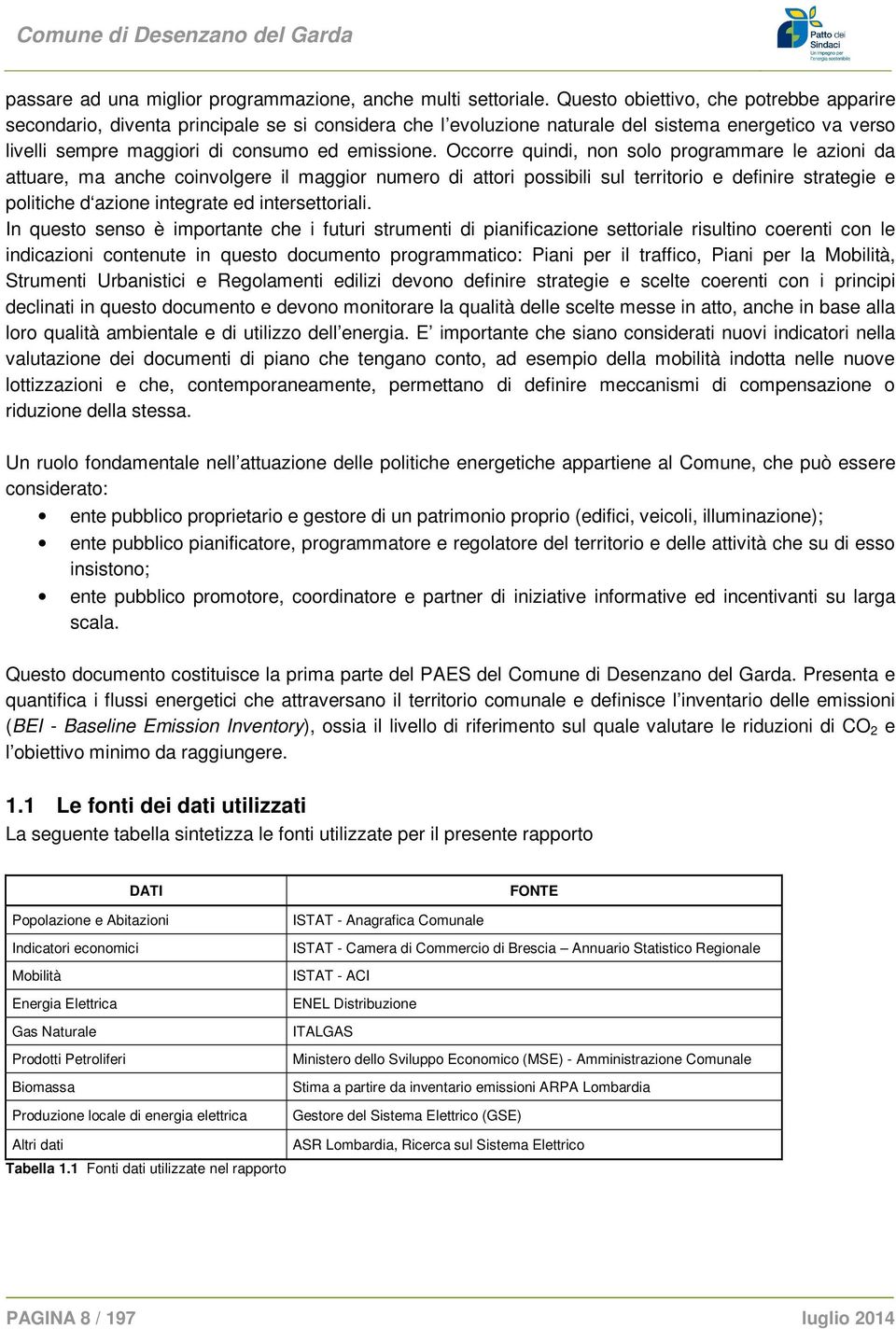 Occorre quindi, non solo programmare le azioni da attuare, ma anche coinvolgere il maggior numero di attori possibili sul territorio e definire strategie e politiche d azione integrate ed