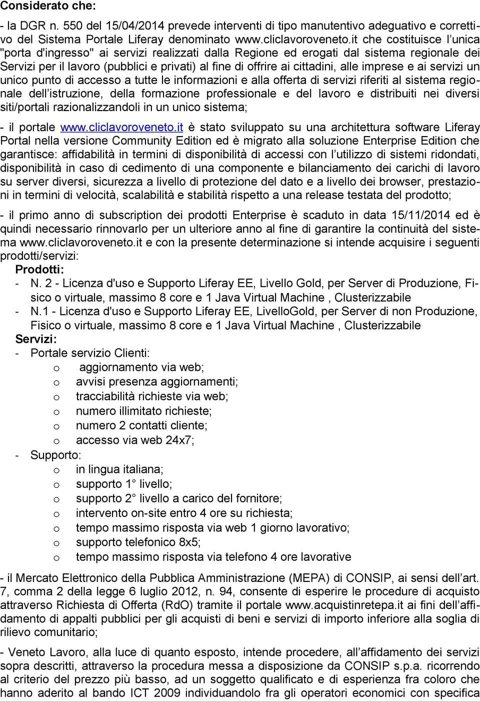 imprese e ai servizi un unico punto di accesso a tutte le informazioni e alla offerta di servizi riferiti al sistema regionale dell istruzione, della formazione professionale e del lavoro e