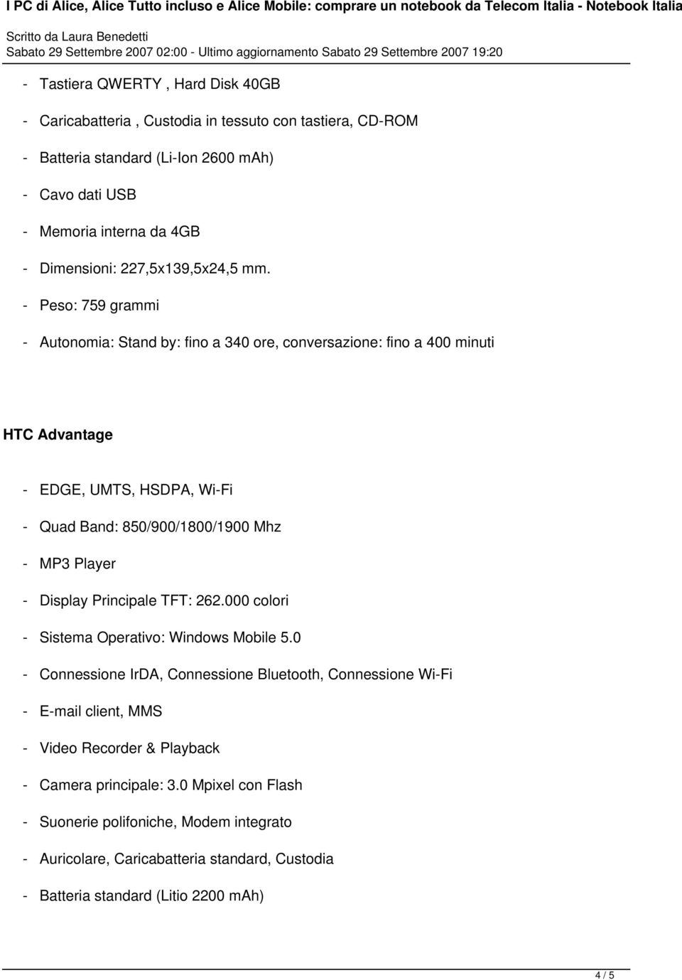 - Peso: 759 grammi - Autonomia: Stand by: fino a 340 ore, conversazione: fino a 400 minuti HTC Advantage - EDGE, UMTS, HSDPA, Wi-Fi - Quad Band: 850/900/1800/1900 Mhz - MP3 Player -