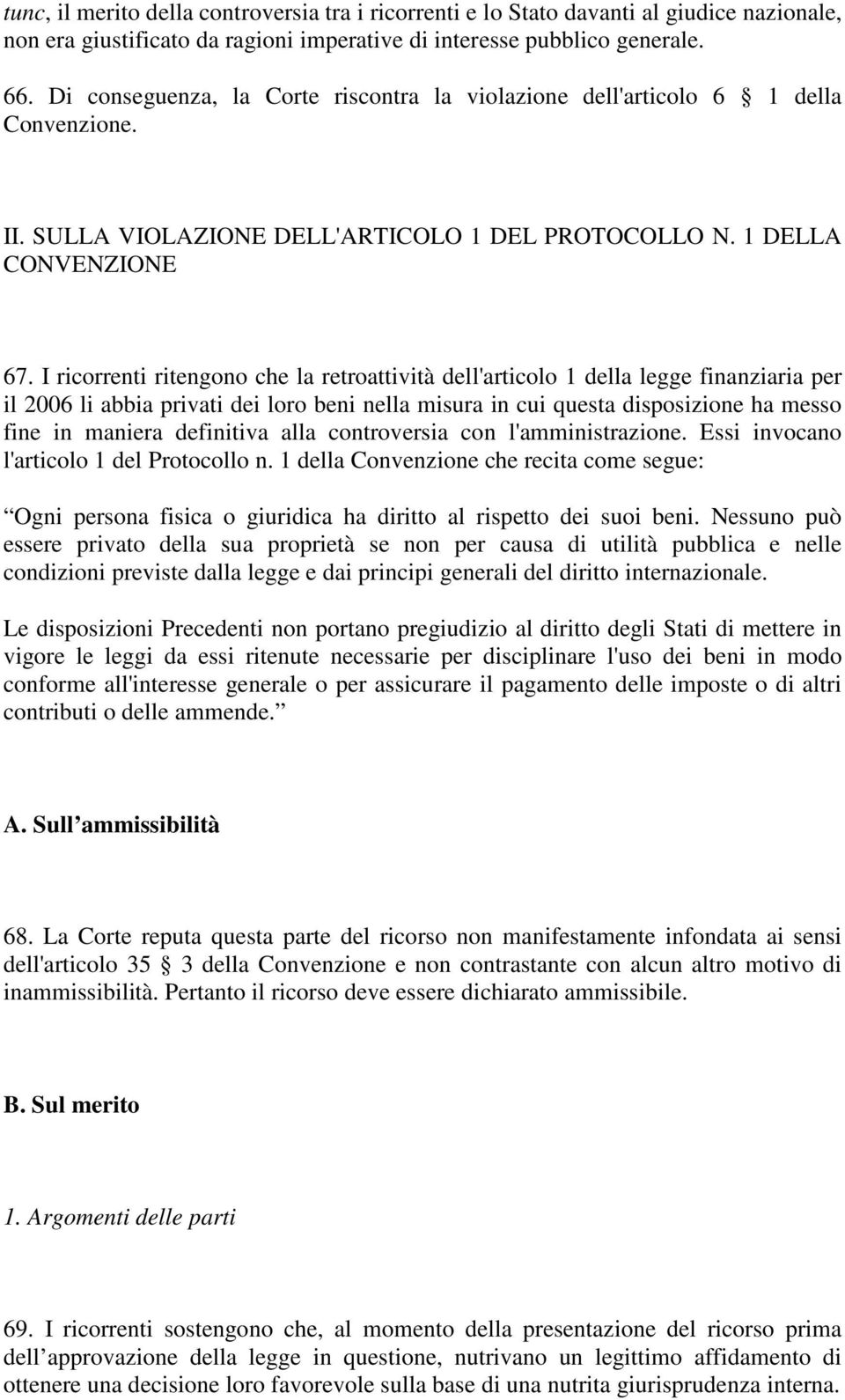 I ricorrenti ritengono che la retroattività dell'articolo 1 della legge finanziaria per il 2006 li abbia privati dei loro beni nella misura in cui questa disposizione ha messo fine in maniera