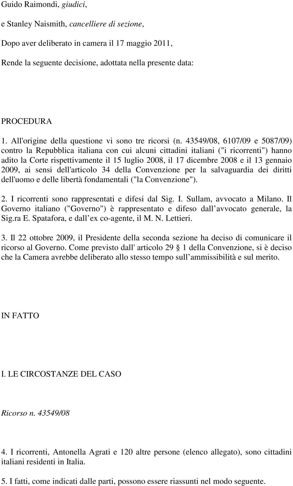 43549/08, 6107/09 e 5087/09) contro la Repubblica italiana con cui alcuni cittadini italiani ("i ricorrenti") hanno adito la Corte rispettivamente il 15 luglio 2008, il 17 dicembre 2008 e il 13