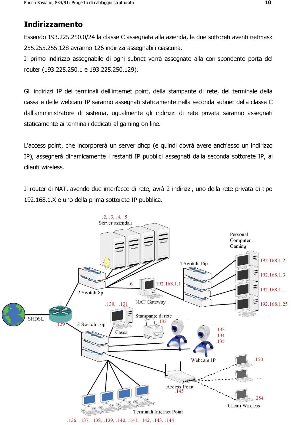 Gli indirizzi IP dei terminali dell'internet point, della stampante di rete, del terminale della cassa e delle webcam IP saranno assegnati staticamente nella seconda subnet della classe C