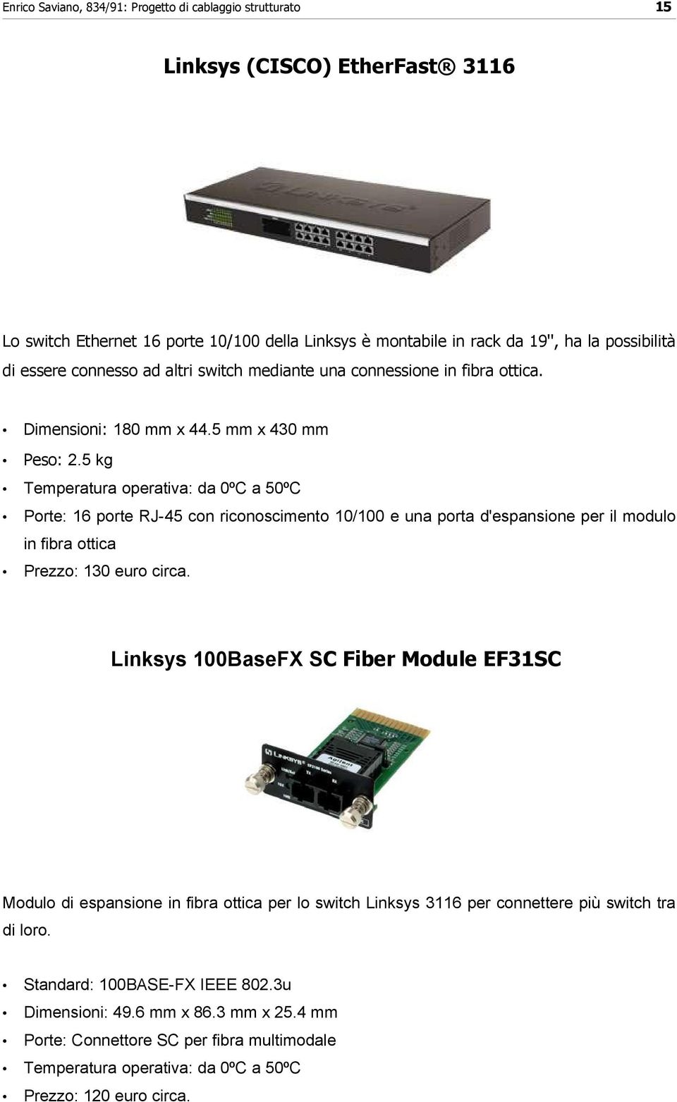 5 kg Temperatura operativa: da 0ºC a 50ºC Porte: 16 porte RJ-45 con riconoscimento 10/100 e una porta d'espansione per il modulo in fibra ottica Prezzo: 130 euro circa.