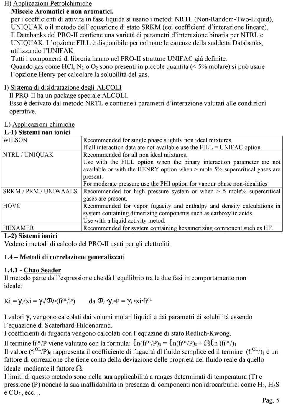 Il Databanks del PRO-II contiene una varietà di parametri d interazione binaria per NTRL e UNIQUAK. L opzione FILL è disponibile per colmare le carenze della suddetta Databanks, utilizzando l UNIFAK.