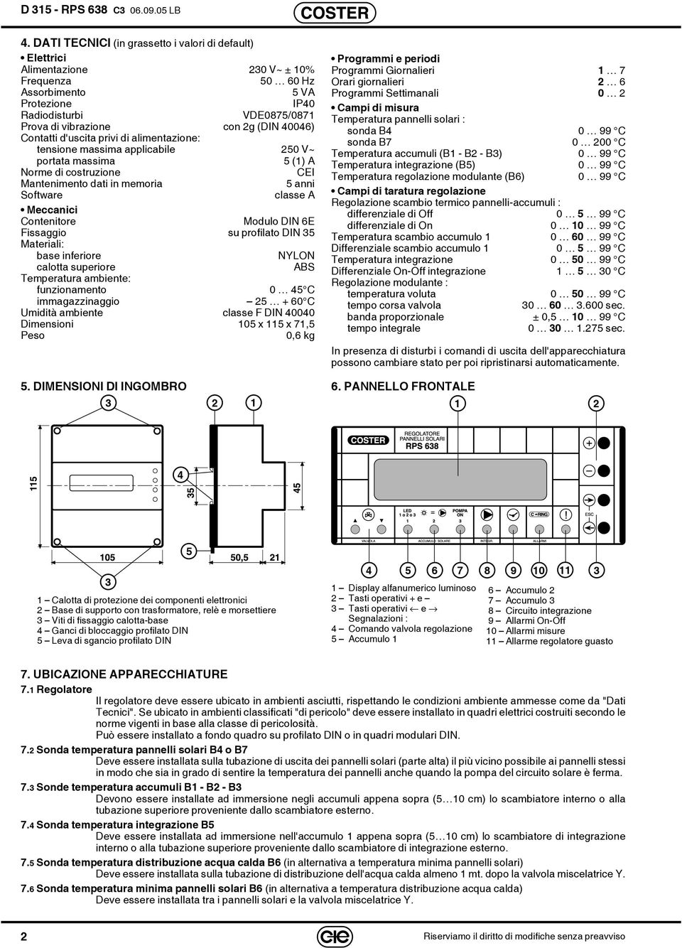 Contenitore Modulo DIN 6E Fissaggio su profilato DIN 35 Materiali: base inferiore NYLON calotta superiore ABS Temperatura ambiente: funzionamento 0 45 C immagazzinaggio 25 + 60 C Umidità ambiente