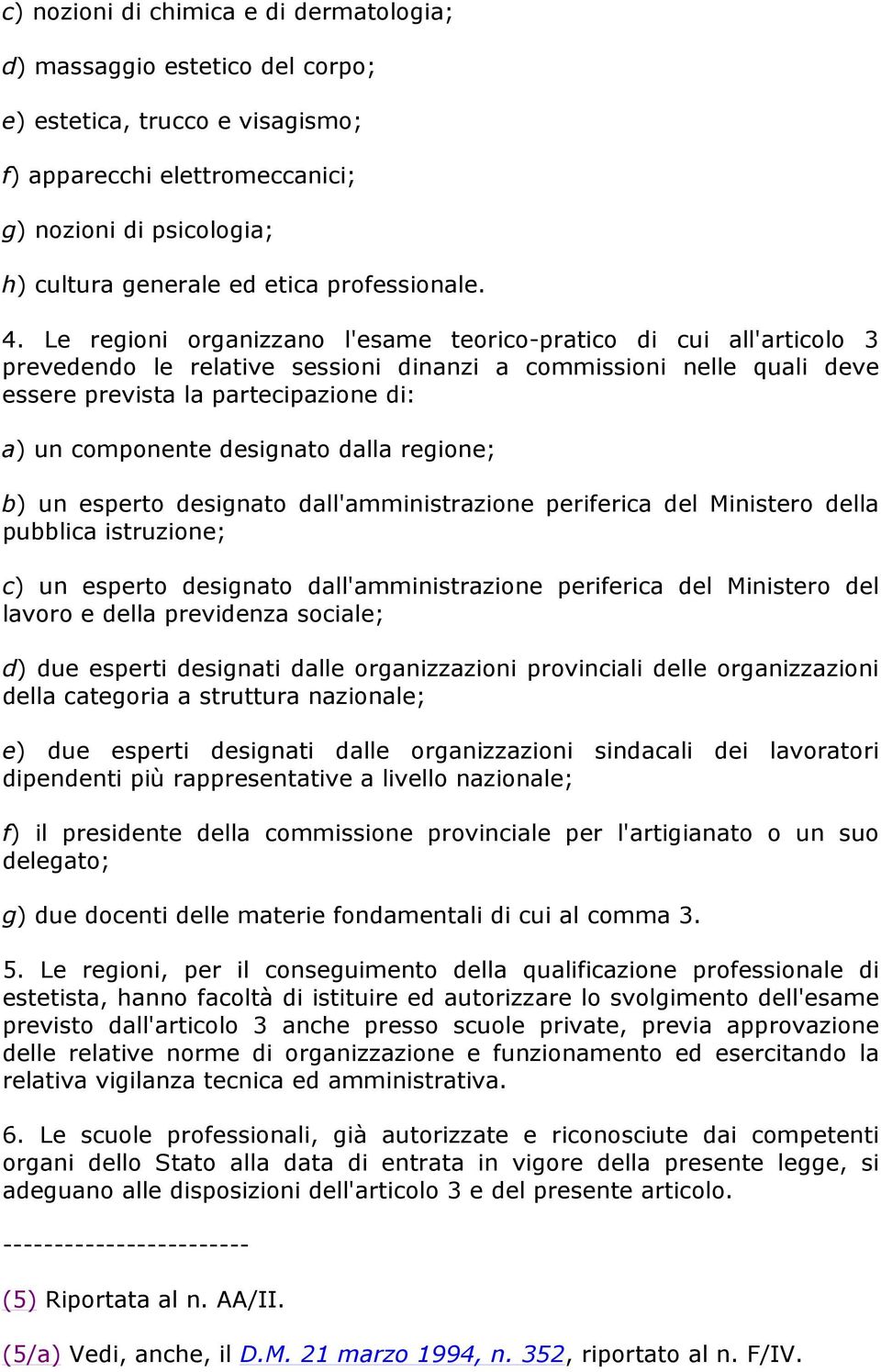 Le regioni organizzano l'esame teorico-pratico di cui all'articolo 3 prevedendo le relative sessioni dinanzi a commissioni nelle quali deve essere prevista la partecipazione di: a) un componente