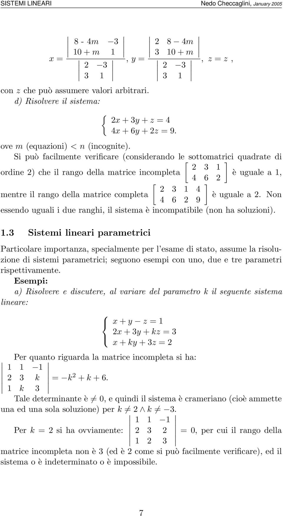 Si può facilmente verificare (considerando le [ sottomatrici ] quadrate di 2 3 1 ordine 2) che il rango della matrice incompleta è uguale a 1, 4 6 2 [ ] 2 3 1 4 mentre il rango della matrice completa