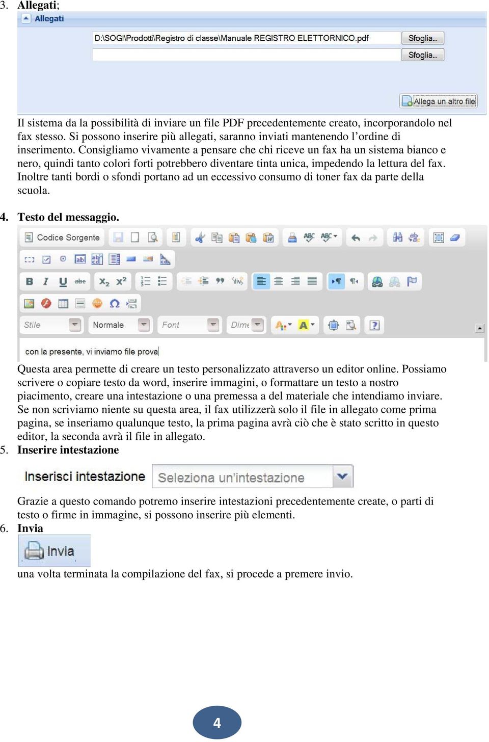 Consigliamo vivamente a pensare che chi riceve un fax ha un sistema bianco e nero, quindi tanto colori forti potrebbero diventare tinta unica, impedendo la lettura del fax.