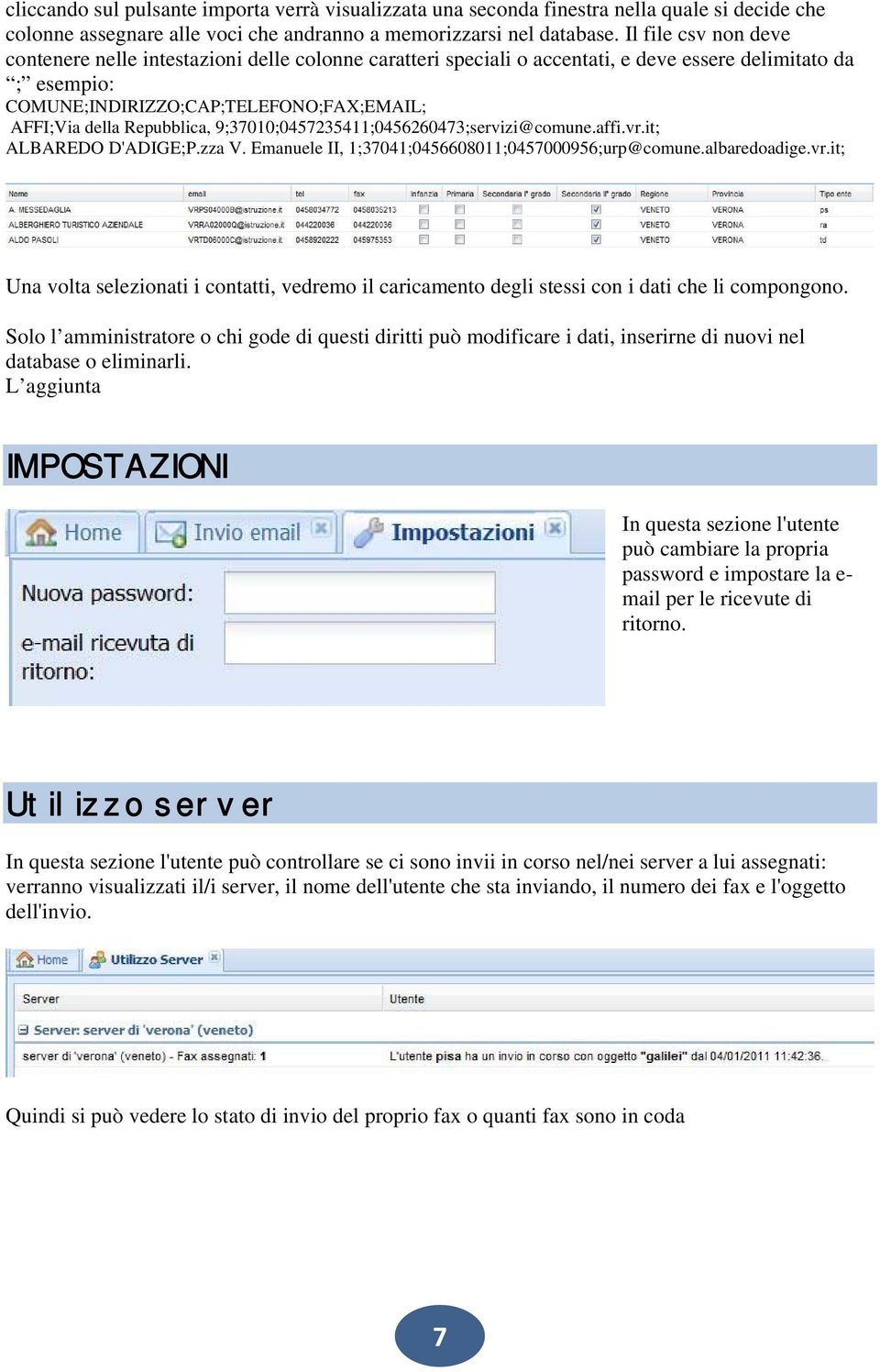 Repubblica, 9;37010;0457235411;0456260473;servizi@comune.affi.vr.it; ALBAREDO D'ADIGE;P.zza V. Emanuele II, 1;37041;0456608011;0457000956;urp@comune.albaredoadige.vr.it; Una volta selezionati i contatti, vedremo il caricamento degli stessi con i dati che li compongono.