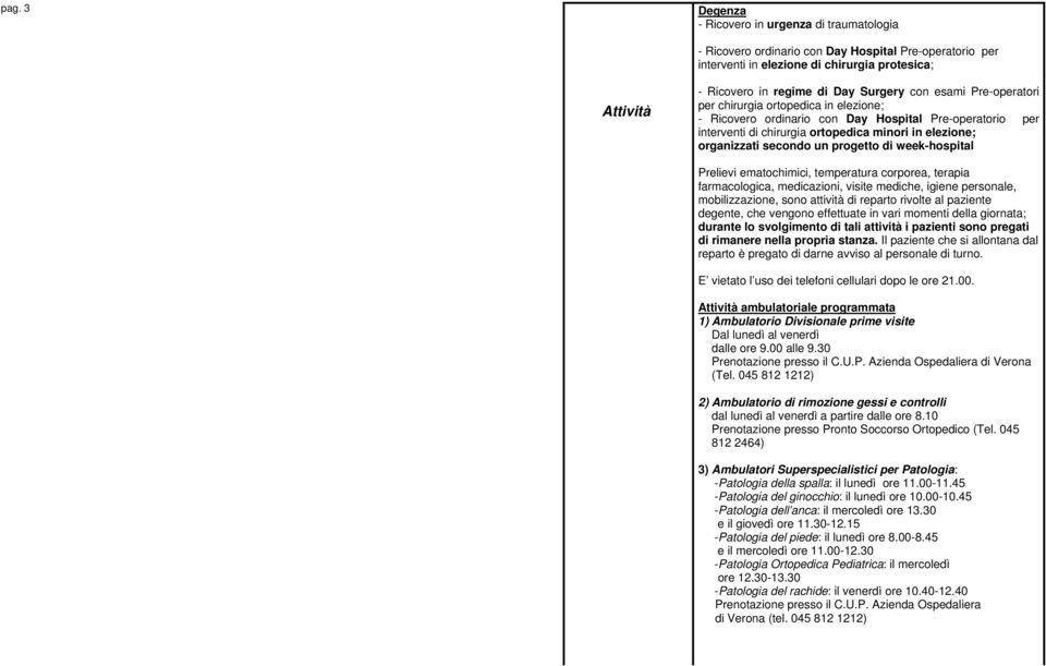 secondo un progetto di week-hospital Prelievi ematochimici, temperatura corporea, terapia farmacologica, medicazioni, visite mediche, igiene personale, mobilizzazione, sono attività di reparto