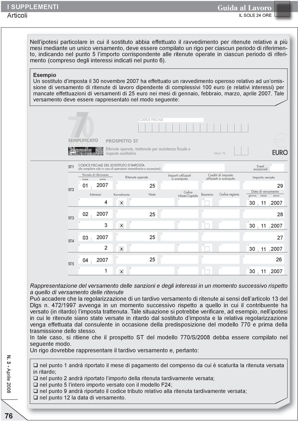 Esempio Un sostituto d imposta il 30 novembre 2007 ha effettuato un ravvedimento operoso relativo ad un omissione di versamento di ritenute di lavoro dipendente di complessivi 100 euro (e relativi