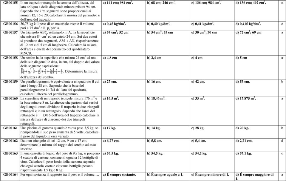 GB00156 30,75 kg è il peso di un materiale avente il volume pari a 75 dm 3 e il p s pari a... GB00157 Un triangolo ABC, rettangolo in A, ha la superficie che misura 84 cm 2 ed un cateto 24 cm.