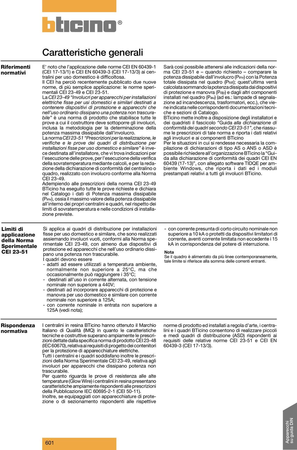 La CEI 23-49 Involucri per apparecchi per installazioni elettriche fisse per usi domestici e similari destinati a contenere dispositivi di protezione e apparecchi che nell uso ordinario dissipano una