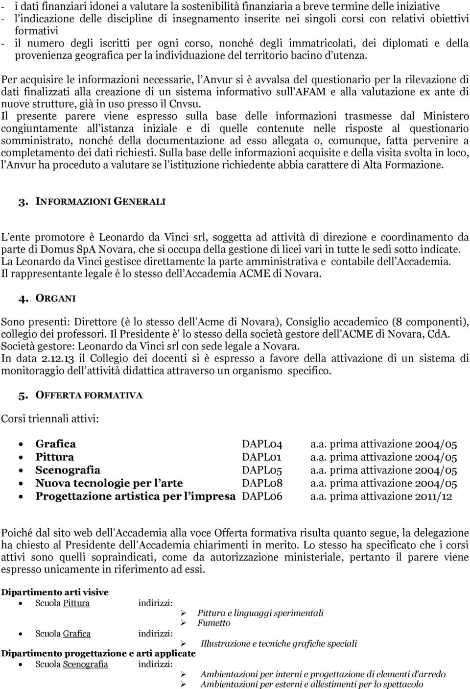 Per acquisire le informazioni necessarie, l Anvur si è avvalsa del questionario per la rilevazione di dati finalizzati alla creazione di un sistema informativo sull AFAM e alla valutazione ex ante di