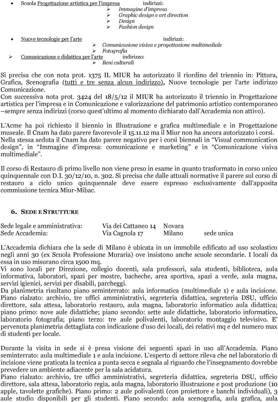 1375 IL MIUR ha autorizzato il riordino del triennio in: Pittura, Grafica, Scenografia (tutti e tre senza alcun indirizzo), Nuove tecnologie per l arte indirizzo Comunicazione.
