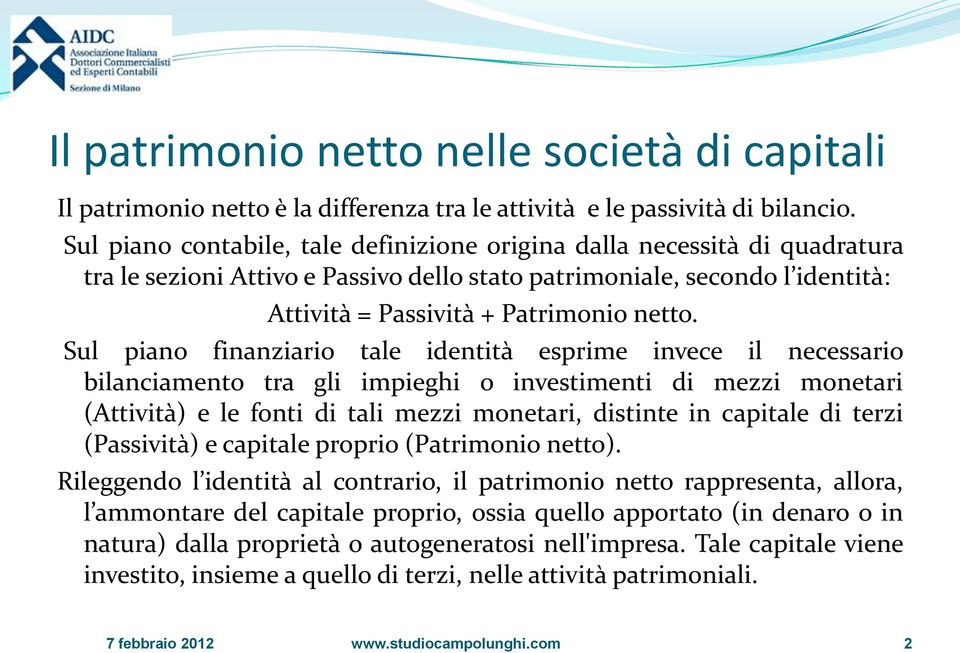 Sul piano finanziario tale identità esprime invece il necessario bilanciamento tra gli impieghi o investimenti di mezzi monetari (Attività) e le fonti di tali mezzi monetari, distinte in capitale di