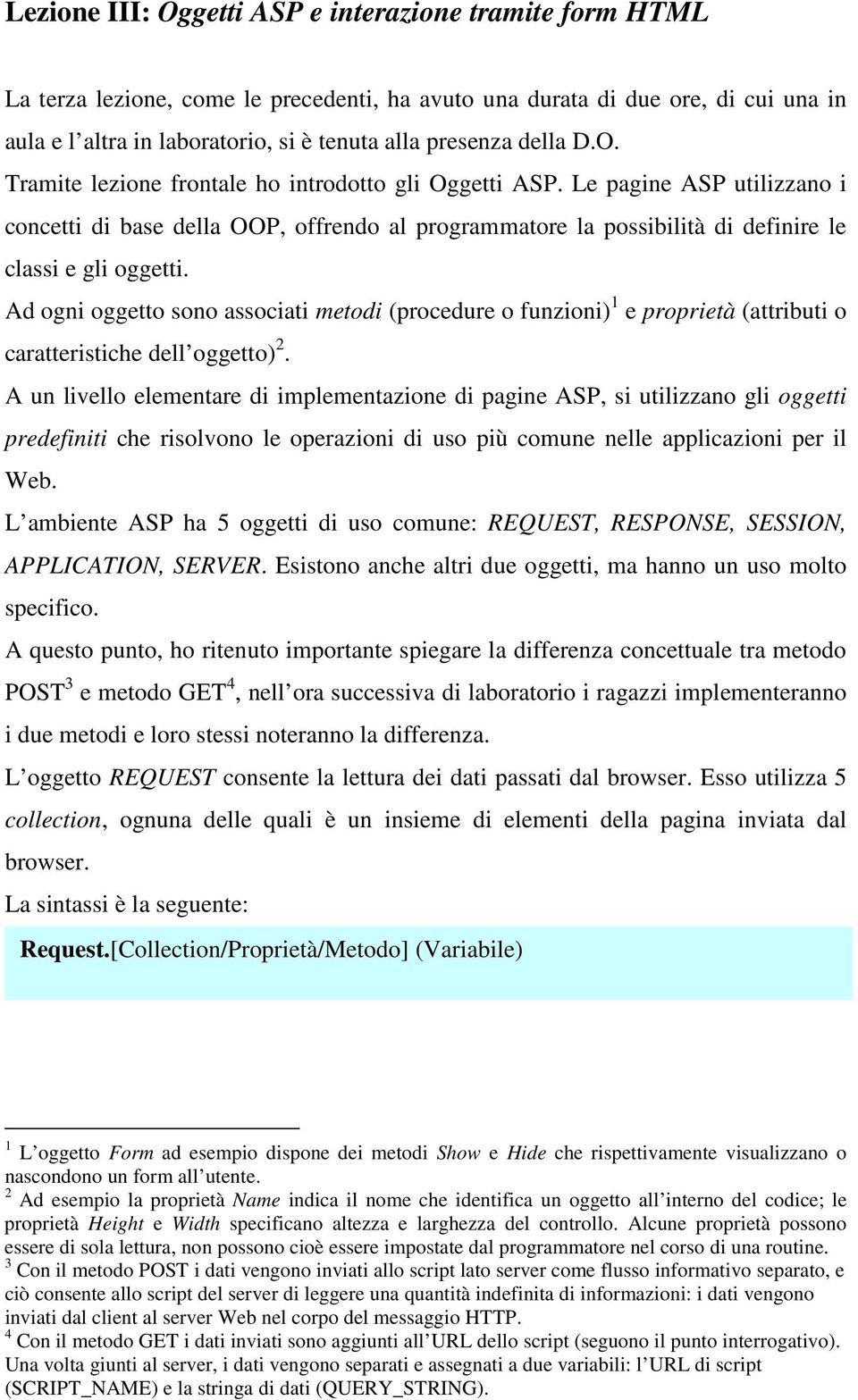 Ad ogni oggetto sono associati metodi (procedure o funzioni) 1 e proprietà (attributi o caratteristiche dell oggetto) 2.