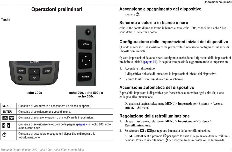 Consente di accendere o spegnere il dispositivo e di regolare la retroilluminazione. Accensione e spegnimento del dispositivo Premere.