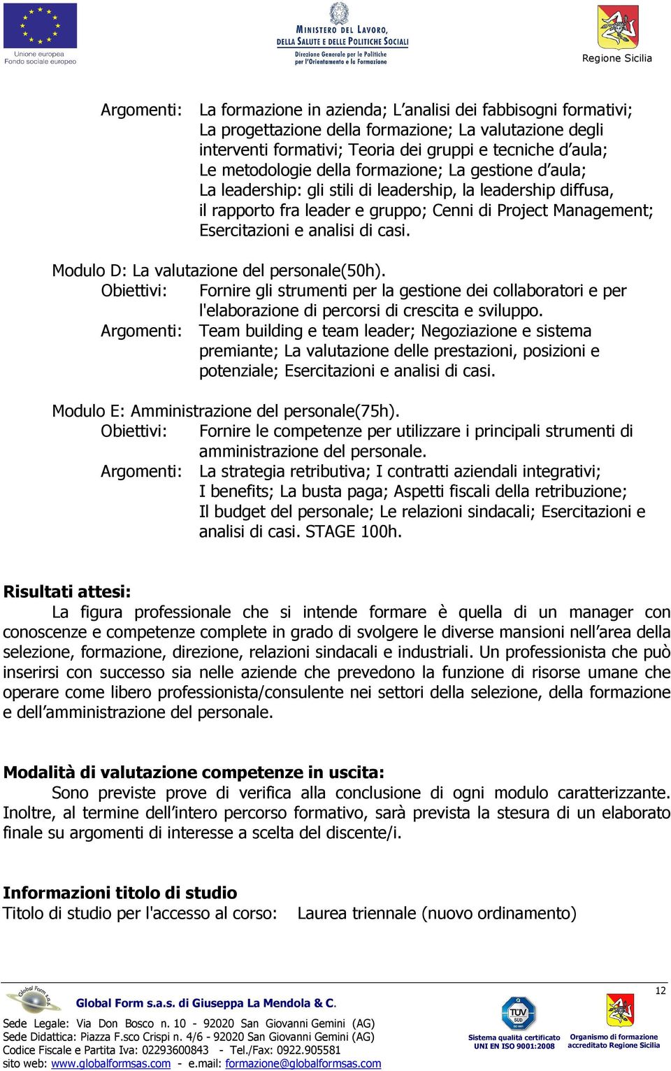 di casi. Modulo D: La valutazione del personale(50h). Obiettivi: Fornire gli strumenti per la gestione dei collaboratori e per l'elaborazione di percorsi di crescita e sviluppo.