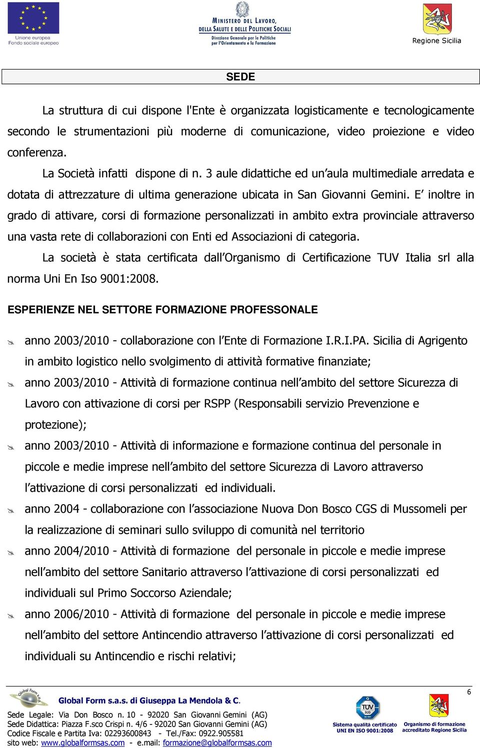 E inoltre in grado di attivare, corsi di formazione personalizzati in ambito extra provinciale attraverso una vasta rete di collaborazioni con Enti ed Associazioni di categoria.