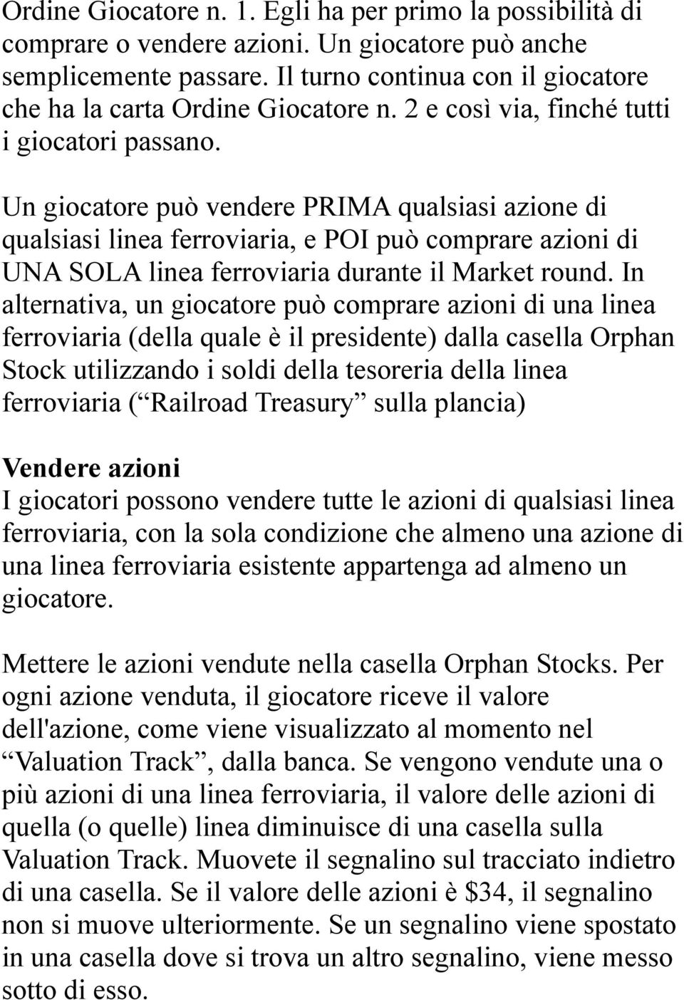 Un giocatore può vendere PRIMA qualsiasi azione di qualsiasi linea ferroviaria, e POI può comprare azioni di UNA SOLA linea ferroviaria durante il Market round.