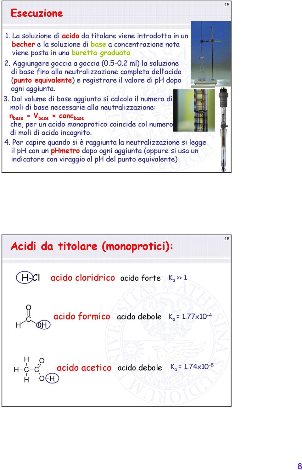 Dal volume di base aggiunto si calcola il numero di moli di base necessarie alla neutralizzazione: n base = V base conc base che, per un acido monoprotico coincide col numero di moli di acido