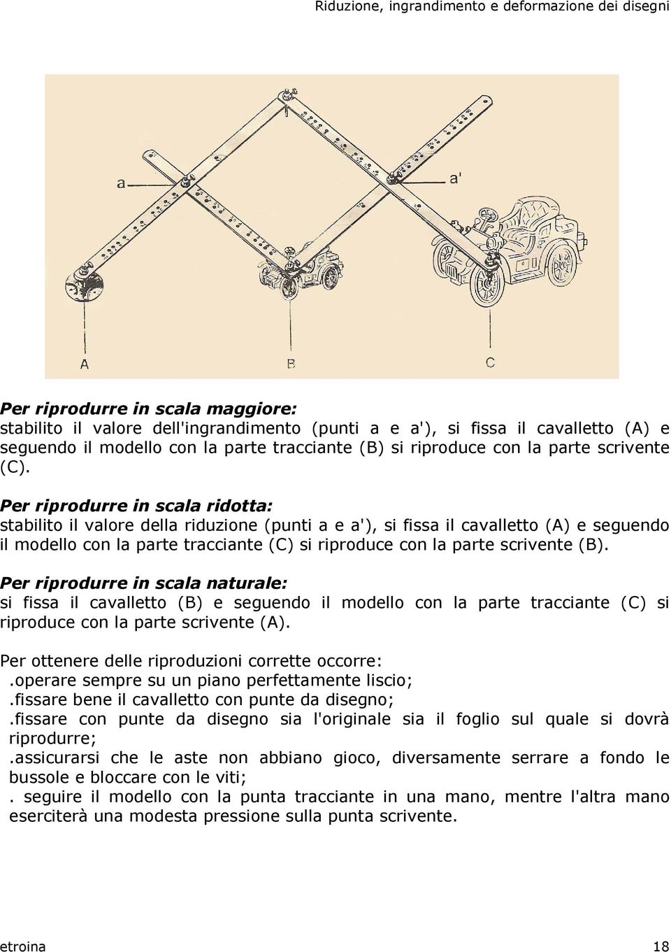 Per riprodurre in scala ridotta: stabilito il valore della riduzione (punti a e a'), si fissa il cavalletto (A) e seguendo il modello con la parte tracciante (C) si riproduce con la parte scrivente