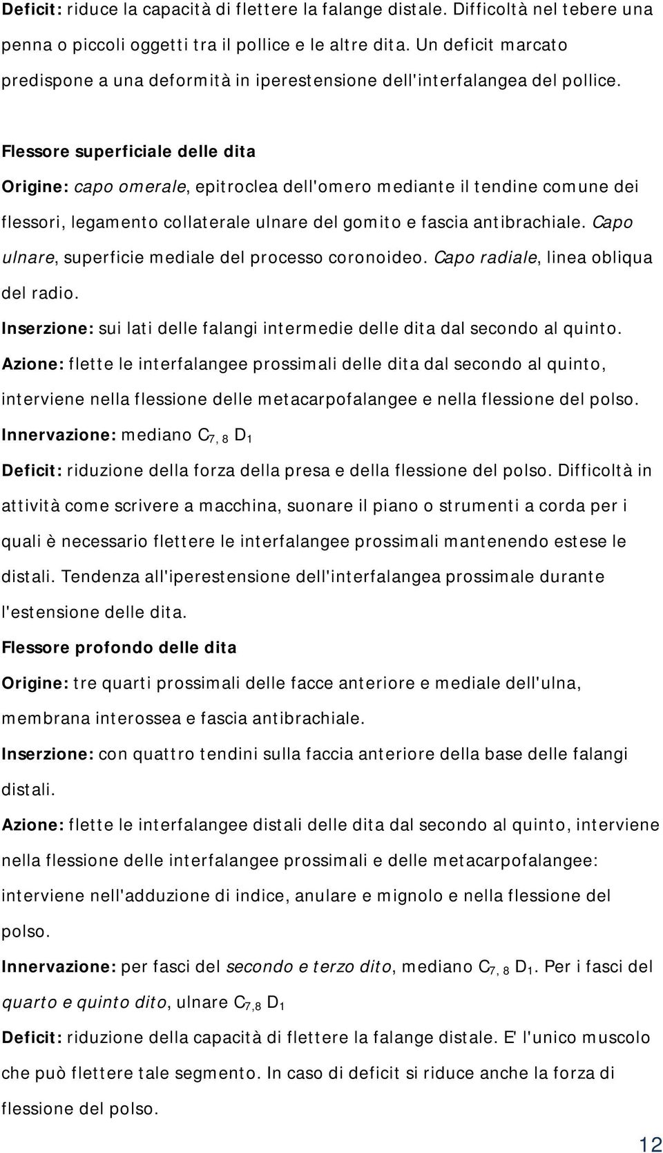 Flessore superficiale delle dita Origine: capo omerale, epitroclea dell'omero mediante il tendine comune dei flessori, legamento collaterale ulnare del gomito e fascia antibrachiale.