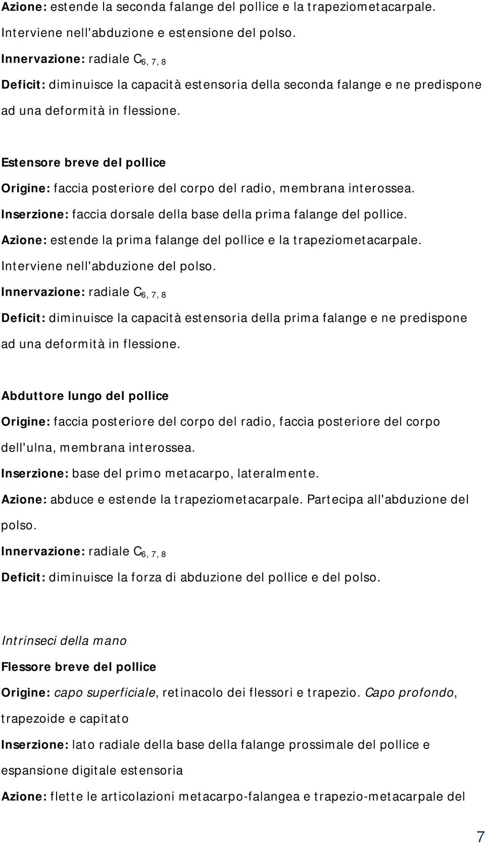 Estensore breve del pollice Origine: faccia posteriore del corpo del radio, membrana interossea. Inserzione: faccia dorsale della base della prima falange del pollice.