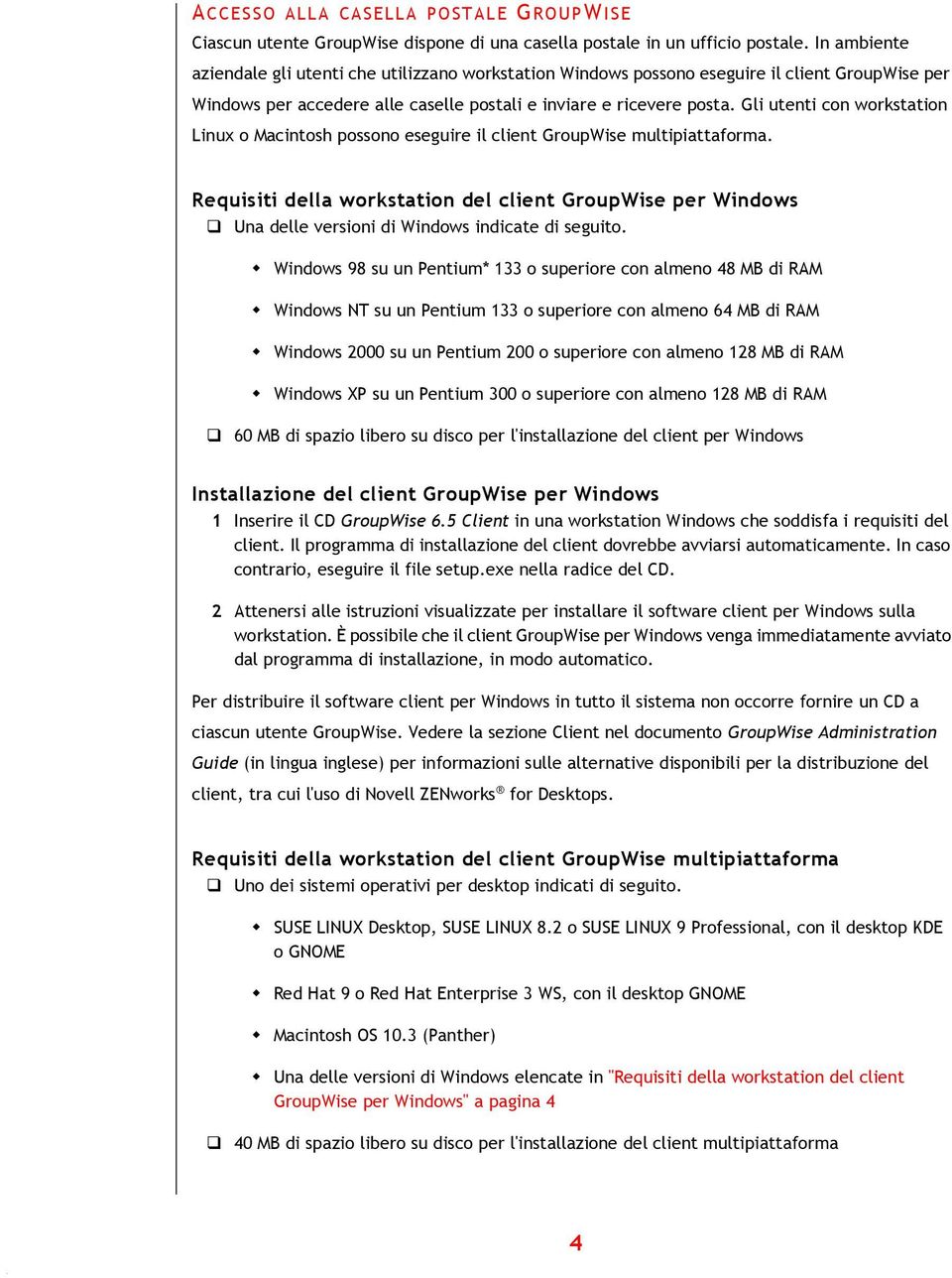 Gli utenti con workstation Linux o Macintosh possono eseguire il client GroupWise multipiattaforma. Requisiti della workstation del client GroupWise per Windows!