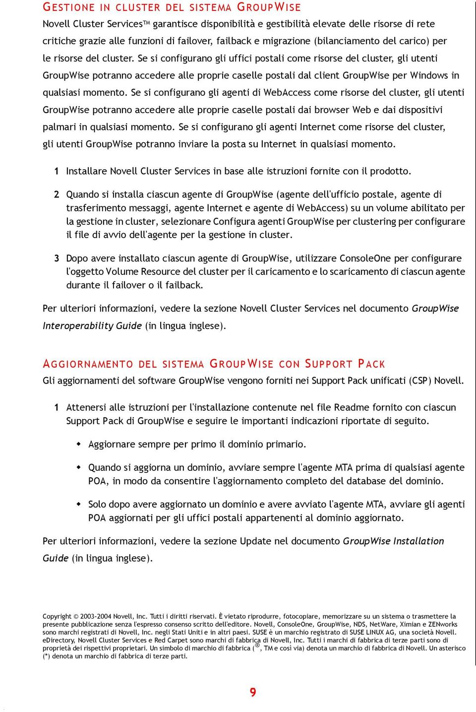 Se si configurano gli uffici postali come risorse del cluster, gli utenti GroupWise potranno accedere alle proprie caselle postali dal client GroupWise per Windows in qualsiasi momento.