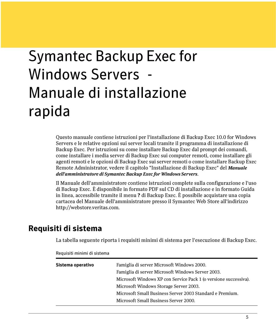 Per istruzioni su come installare Backup Exec dal prompt dei comandi, come installare i media server di Backup Exec sui computer remoti, come installare gli agenti remoti e le opzioni di Backup Exec