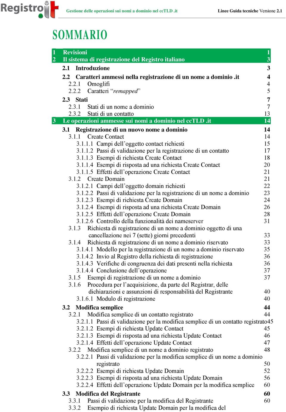 1.1.1 Campi dell oggetto contact richiesti 15 3.1.1.2 Passi di validazione per la registrazione di un contatto 17 3.1.1.3 Esempi di richiesta Create Contact 18 3.1.1.4 Esempi di risposta ad una richiesta Create Contact 20 3.