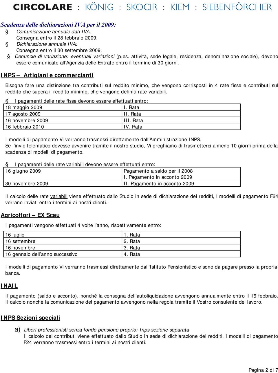 INPS Artigiani e commercianti Bisogna fare una distinzione tra contributi sul reddito minimo, che vengono corrisposti in 4 rate fisse e contributi sul reddito che supera il reddito minimo, che