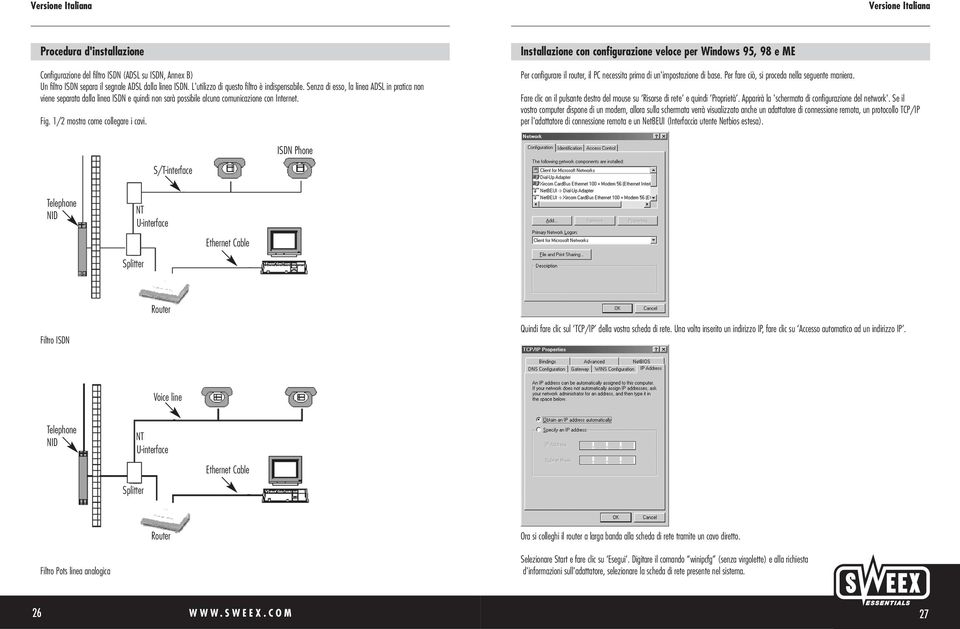 Installazione con configurazione veloce per Windows 95, 98 e ME Per configurare il router, il PC necessita prima di un'impostazione di base. Per fare ciò, si proceda nella seguente maniera.