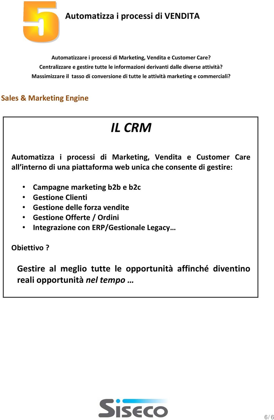 Sales & Marketing Engine IL CRM Automatizza i processi di Marketing, Vendita e Customer Care all interno di una piattaforma web unica che consente di gestire: