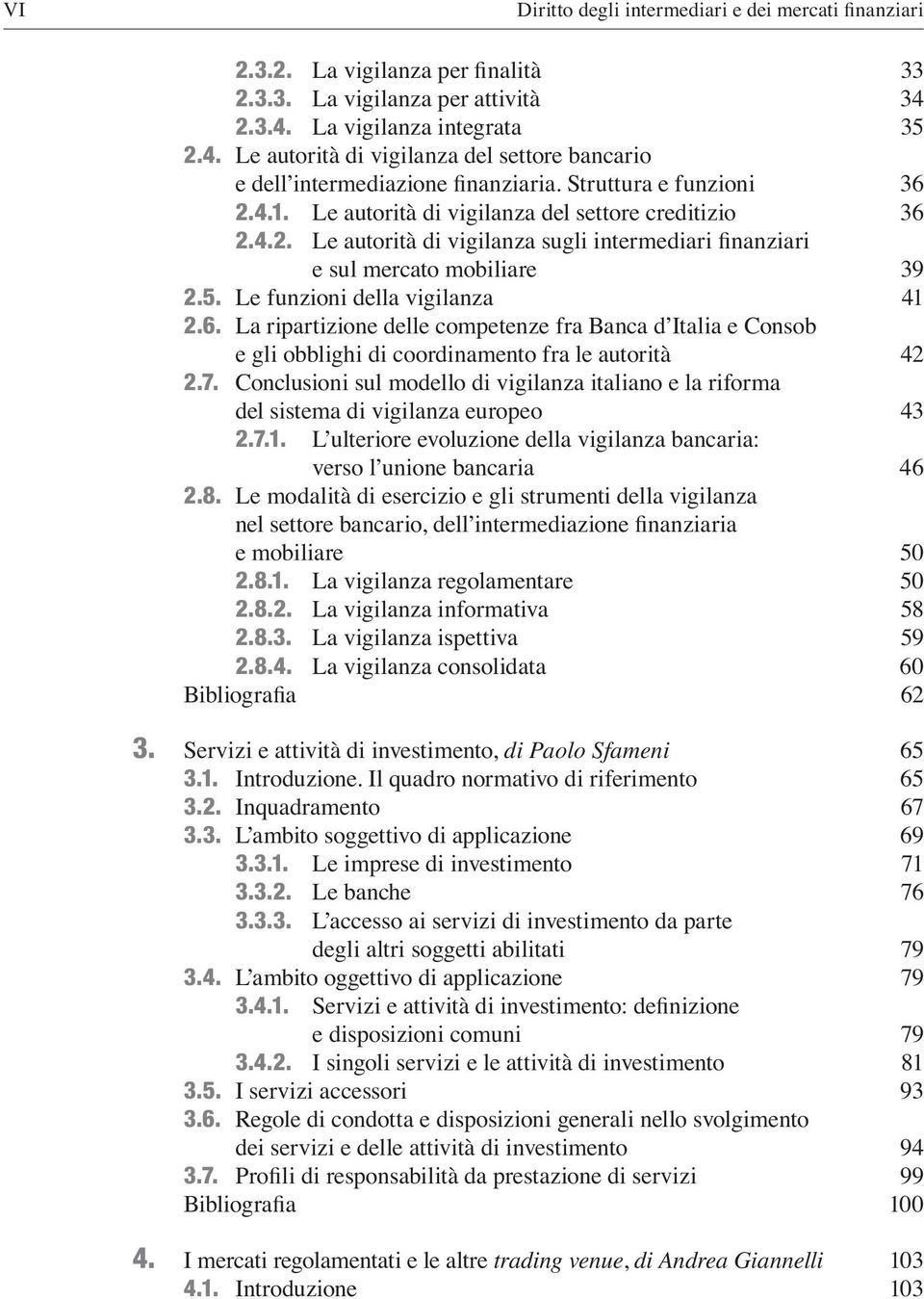 Le autorità di vigilanza del settore creditizio 36 2.4.2. Le autorità di vigilanza sugli intermediari Ànanziari e sul mercato mobiliare 39 2.5. Le funzioni della vigilanza 41 2.6. La ripartizione delle competenze fra Banca d Italia e Consob e gli obblighi di coordinamento fra le autorità 42 2.