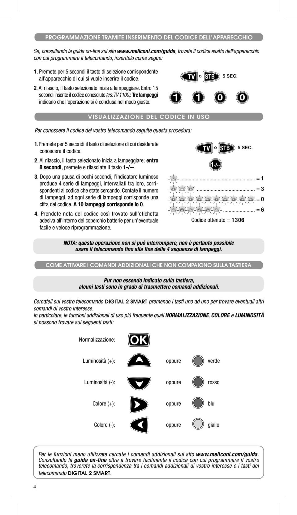 Premete per 5 secndi il tast di selezine crrispndente all apparecchi di cui si vule inserire il cdice. 2. Al rilasci, il tast selezinat inizia a lampeggiare.