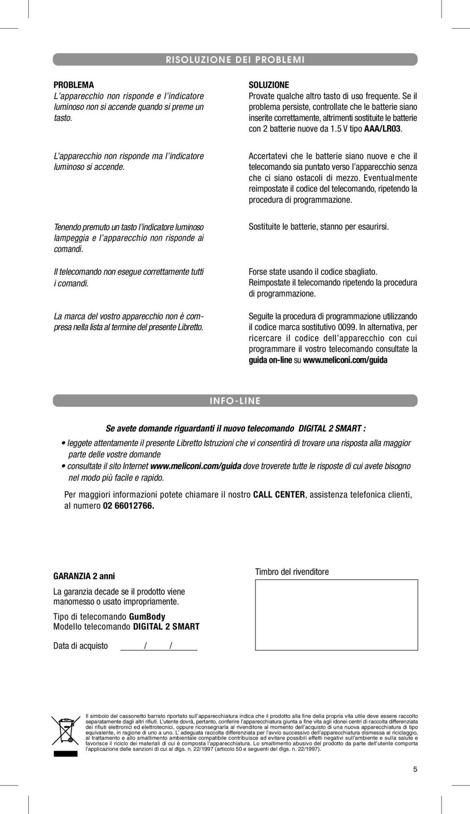 L apparecchi nn rispnde ma l indicatre lumins si accende. Tenend premut un tast l indicatre lumins lampeggia e l apparecchi nn rispnde ai cmandi. Il telecmand nn esegue crrettamente tutti i cmandi.