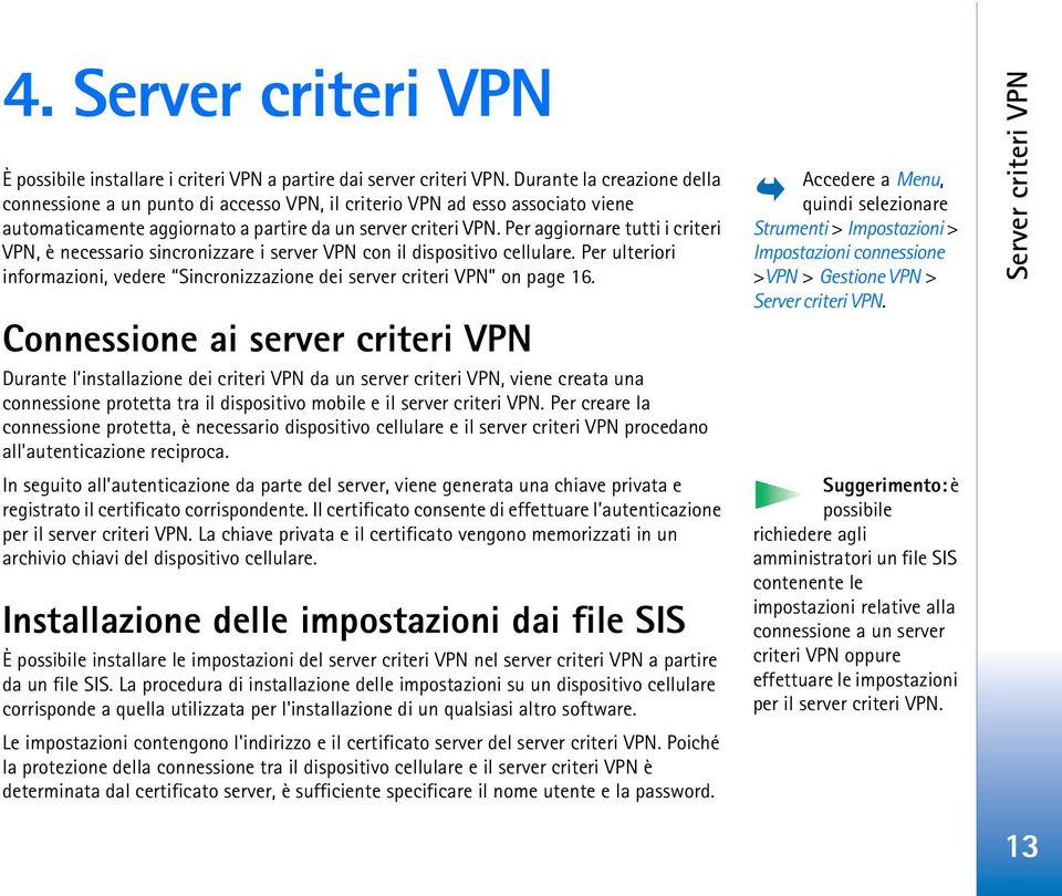 Per aggiornare tutti i criteri VPN, è necessario sincronizzare i server VPN con il dispositivo cellulare. Per ulteriori informazioni, vedere Sincronizzazione dei server criteri VPN on page 16.