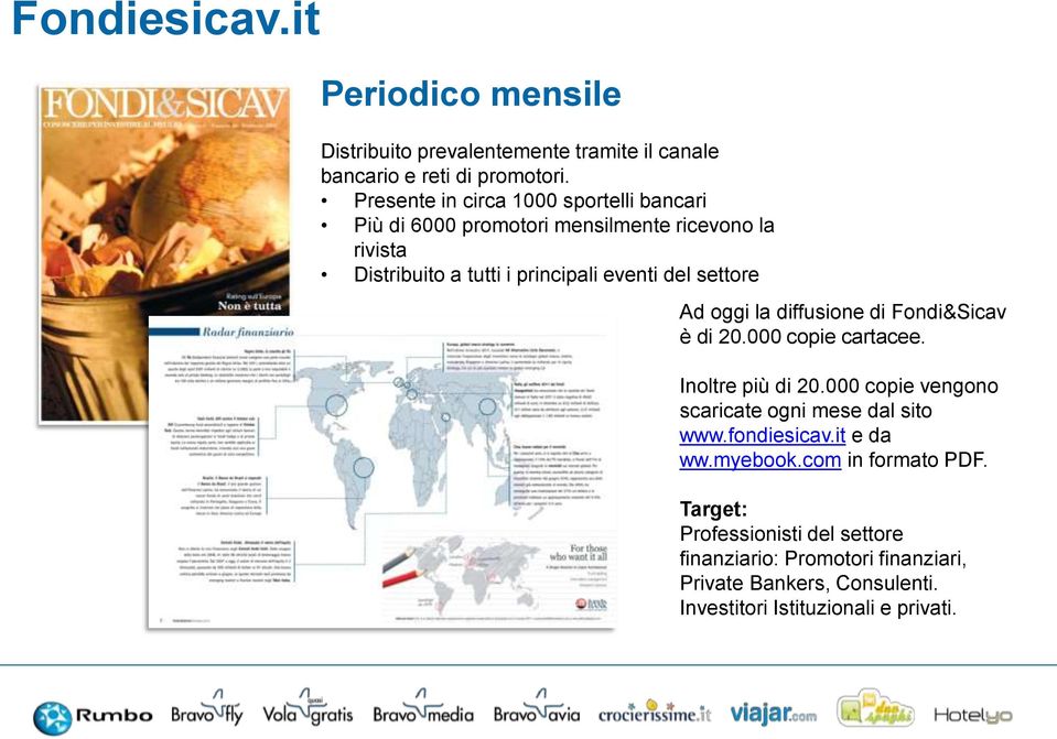 settore Ad oggi la diffusione di Fondi&Sicav è di 20.000 copie cartacee. Inoltre più di 20.000 copie vengono scaricate ogni mese dal sito www.