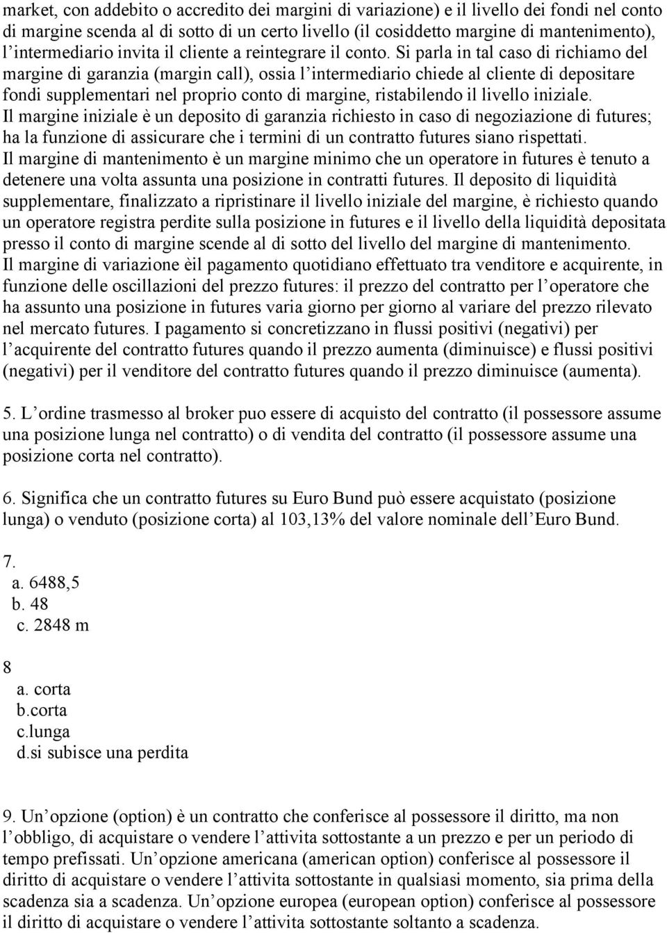 Si parla in tal caso di richiamo del margine di garanzia (margin call), ossia l intermediario chiede al cliente di depositare fondi supplementari nel proprio conto di margine, ristabilendo il livello