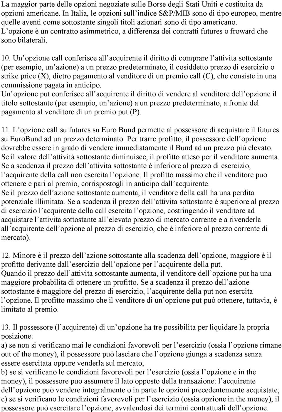 L opzione è un contratto asimmetrico, a differenza dei contratti futures o froward che sono bilaterali. 1.