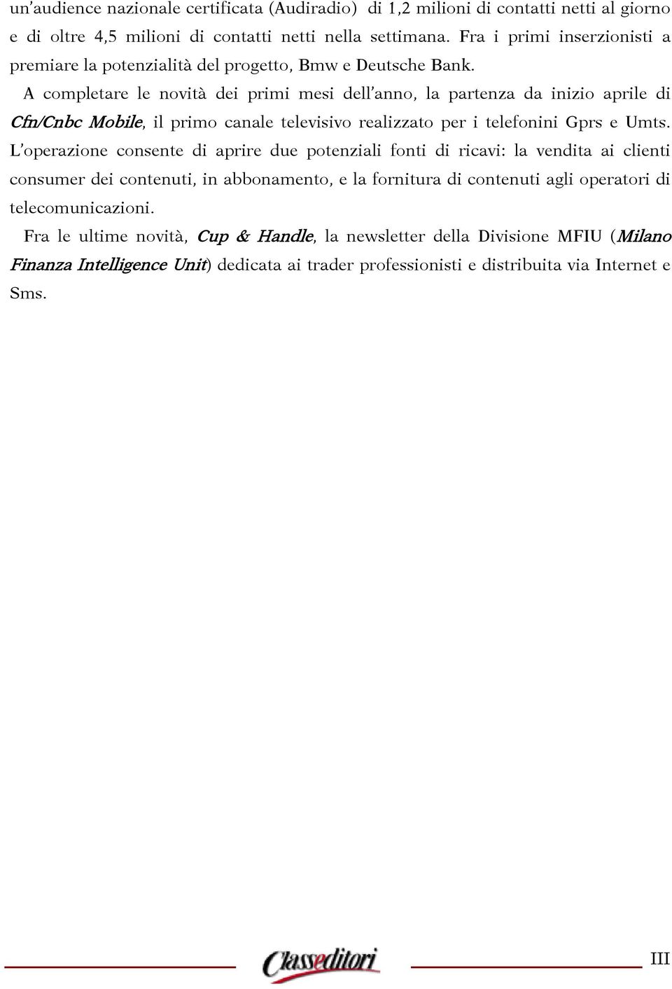 A completare le novità dei primi mesi dell anno, la partenza da inizio aprile di Cfn/Cnbc Mobile, il primo canale televisivo realizzato per i telefonini Gprs e Umts.